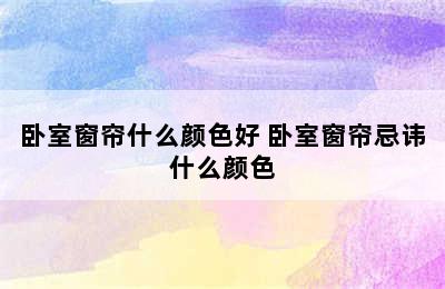 卧室窗帘什么颜色好 卧室窗帘忌讳什么颜色